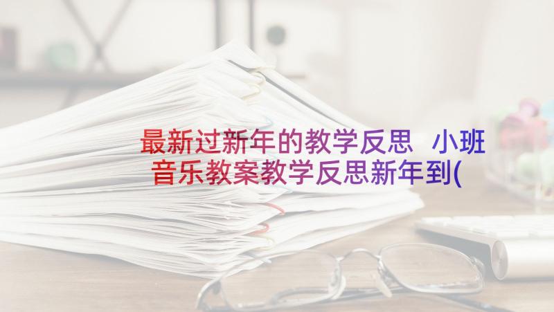 最新过新年的教学反思 小班音乐教案教学反思新年到(通用9篇)