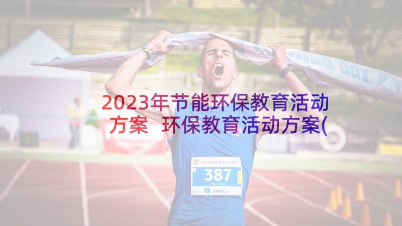 2023年节能环保教育活动方案 环保教育活动方案(汇总6篇)