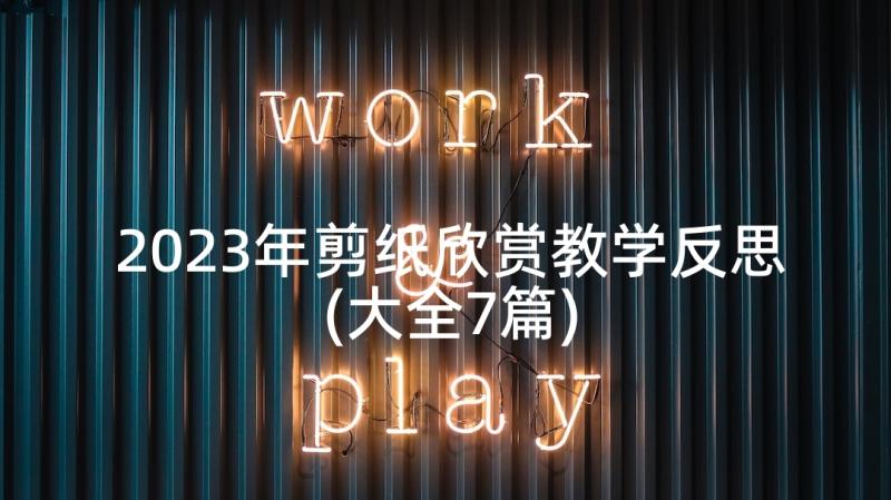 2023年剪纸欣赏教学反思(大全7篇)