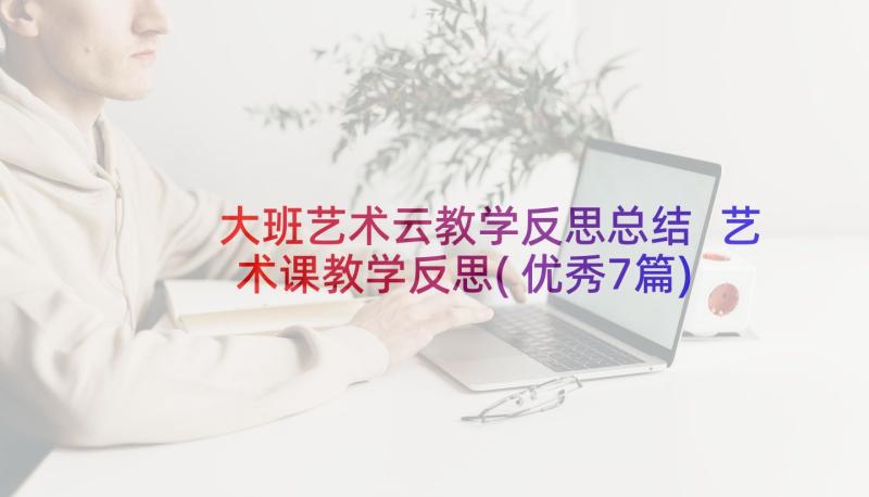 大班艺术云教学反思总结 艺术课教学反思(优秀7篇)