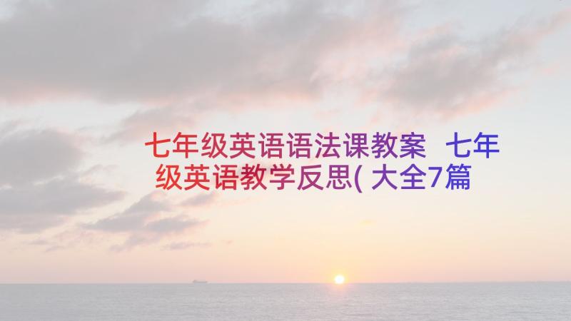 七年级英语语法课教案 七年级英语教学反思(大全7篇)