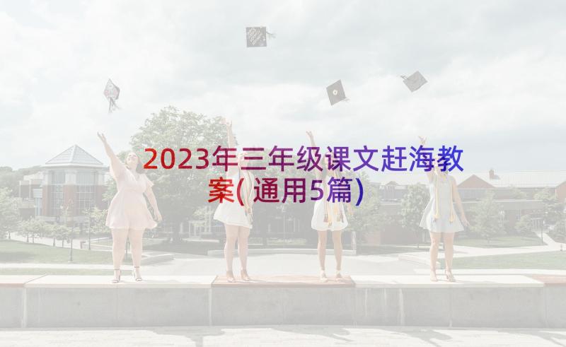 2023年三年级课文赶海教案(通用5篇)