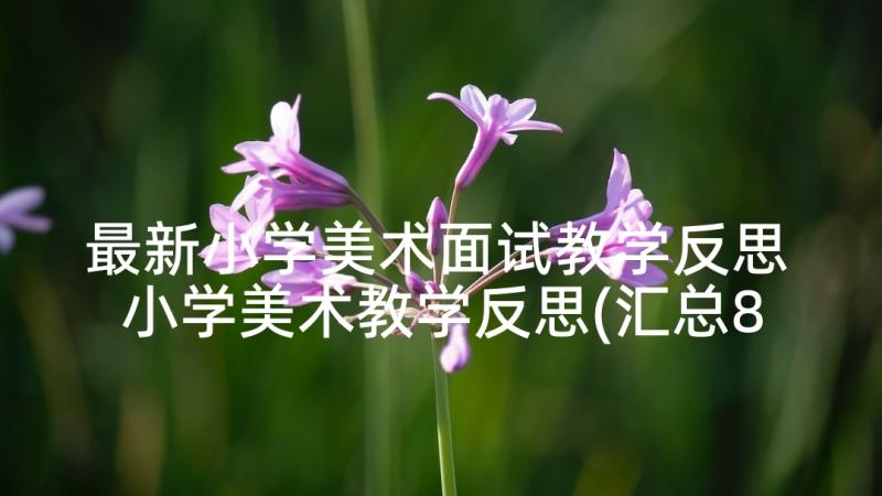 最新小学美术面试教学反思 小学美术教学反思(汇总8篇)