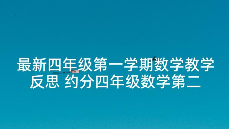 最新四年级第一学期数学教学反思 约分四年级数学第二学期教学反思(优质7篇)