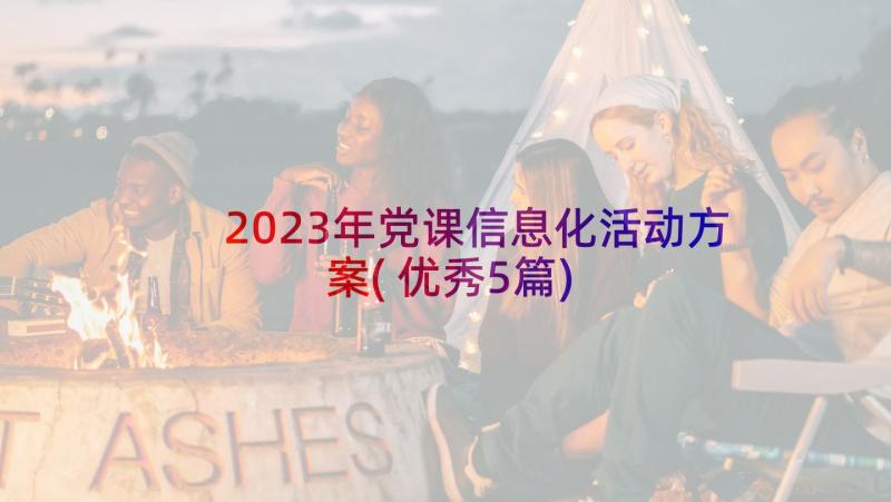 2023年党课信息化活动方案(优秀5篇)