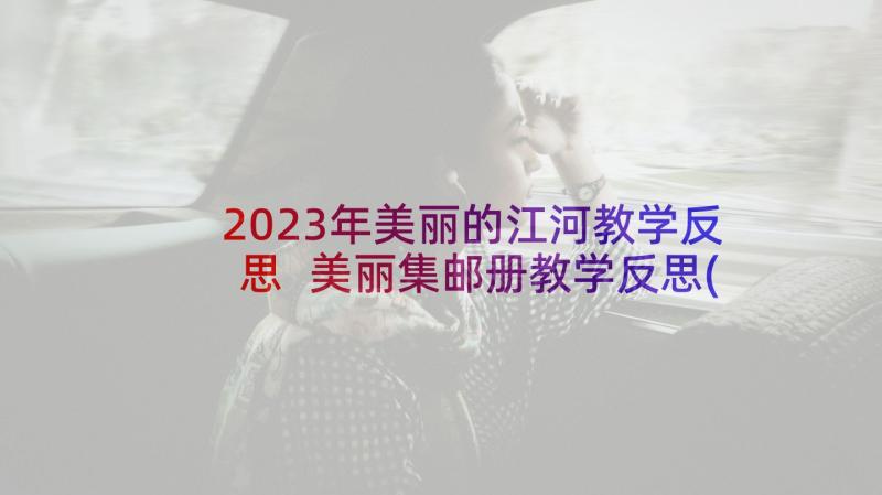 2023年美丽的江河教学反思 美丽集邮册教学反思(汇总6篇)