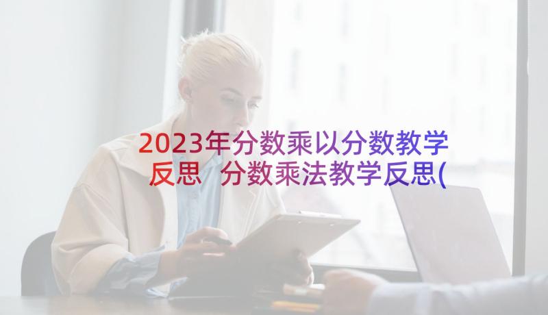 2023年分数乘以分数教学反思 分数乘法教学反思(实用7篇)