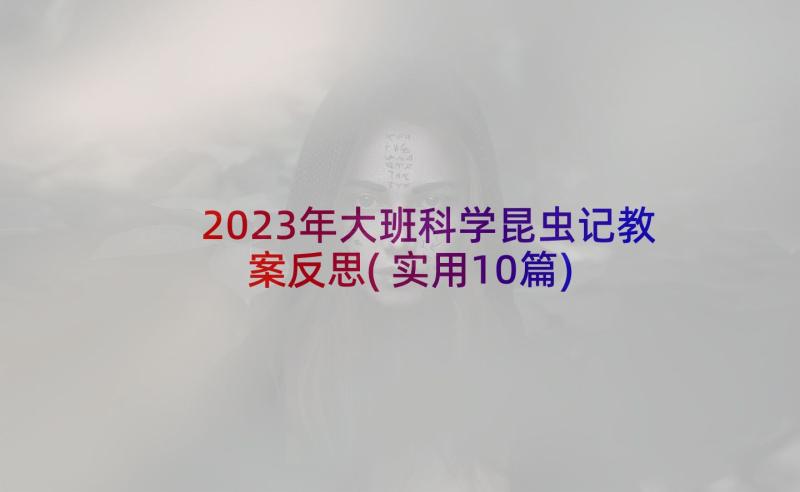 2023年大班科学昆虫记教案反思(实用10篇)