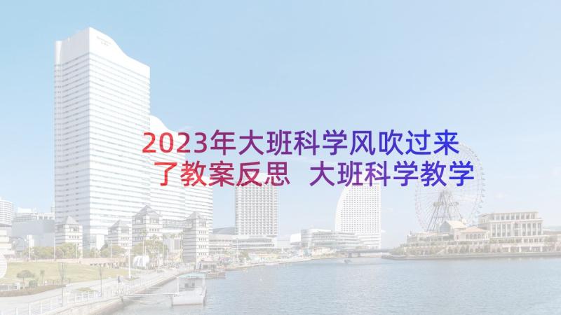 2023年大班科学风吹过来了教案反思 大班科学教学反思(实用8篇)