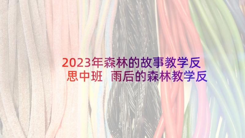 2023年森林的故事教学反思中班 雨后的森林教学反思(大全7篇)