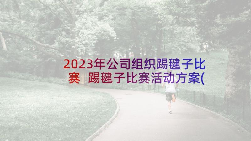 2023年公司组织踢毽子比赛 踢毽子比赛活动方案(实用5篇)