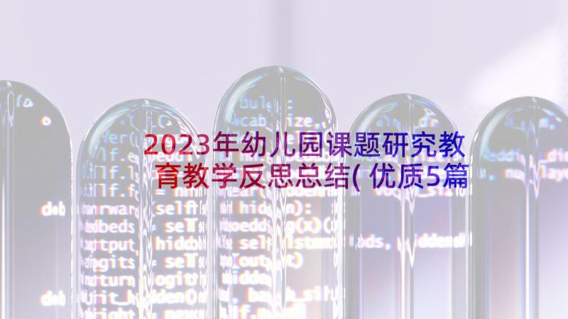 2023年幼儿园课题研究教育教学反思总结(优质5篇)