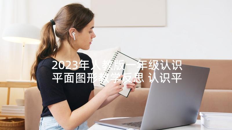 2023年人教版一年级认识平面图形教学反思 认识平面图形教学反思(汇总5篇)