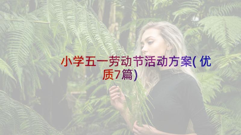 小学五一劳动节活动方案(优质7篇)