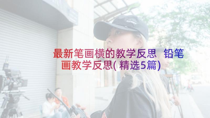 最新笔画横的教学反思 铅笔画教学反思(精选5篇)