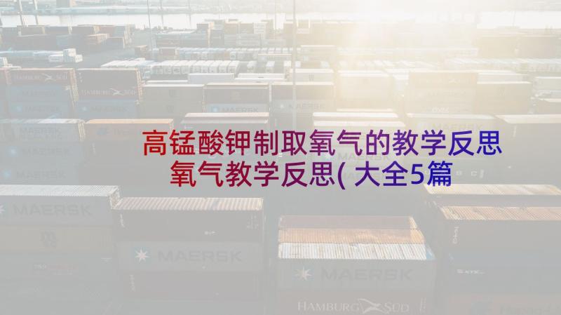 高锰酸钾制取氧气的教学反思 氧气教学反思(大全5篇)