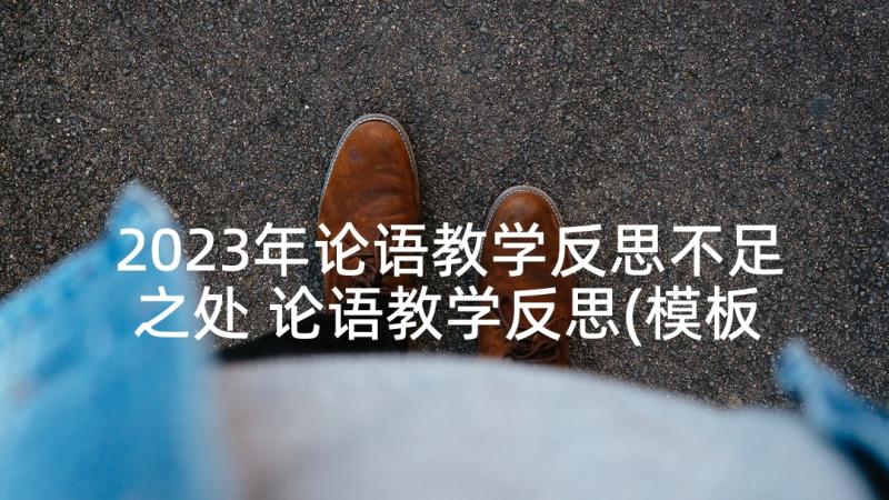 2023年论语教学反思不足之处 论语教学反思(模板5篇)