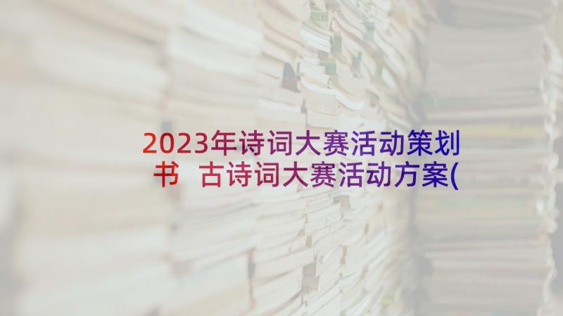 2023年诗词大赛活动策划书 古诗词大赛活动方案(通用5篇)