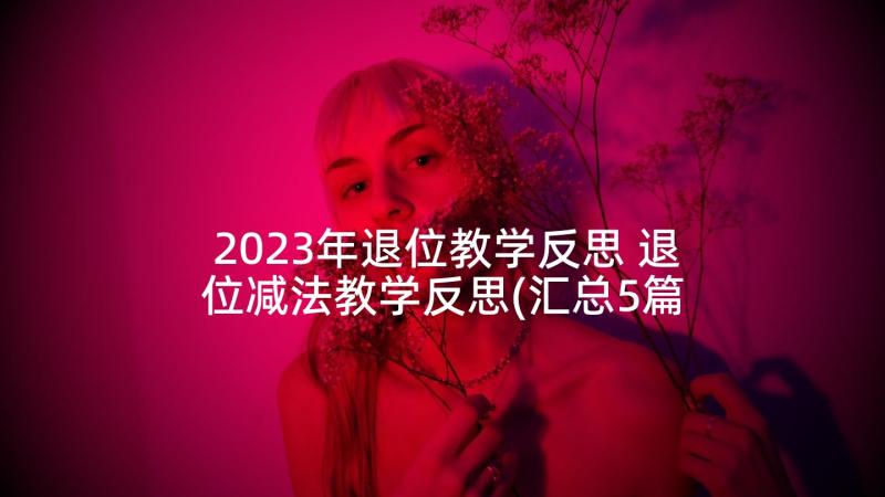 2023年退位教学反思 退位减法教学反思(汇总5篇)