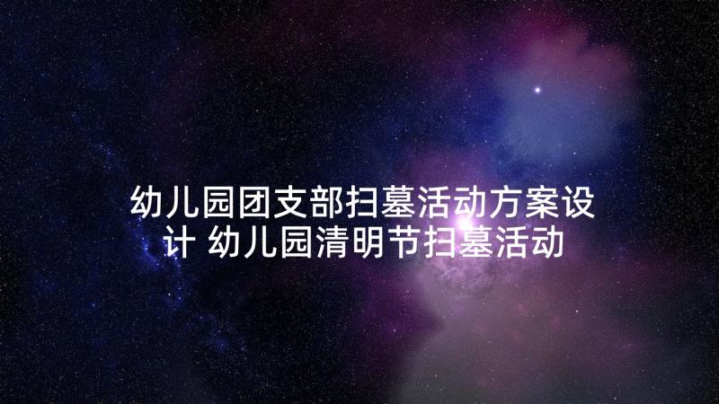 幼儿园团支部扫墓活动方案设计 幼儿园清明节扫墓活动方案(优秀5篇)