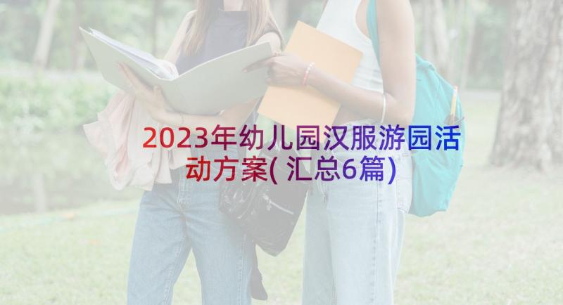 2023年幼儿园汉服游园活动方案(汇总6篇)