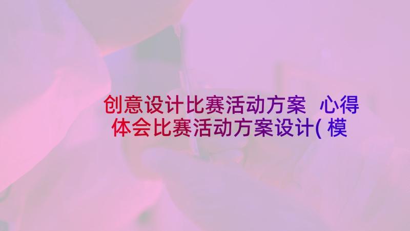 创意设计比赛活动方案 心得体会比赛活动方案设计(模板6篇)