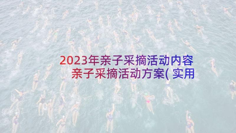 2023年亲子采摘活动内容 亲子采摘活动方案(实用5篇)