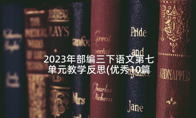 2023年部编三下语文第七单元教学反思(优秀10篇)