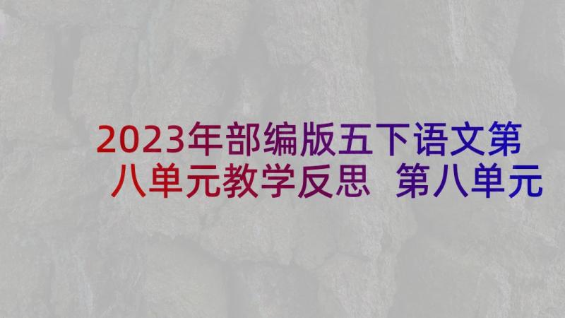 2023年部编版五下语文第八单元教学反思 第八单元教学反思(精选8篇)