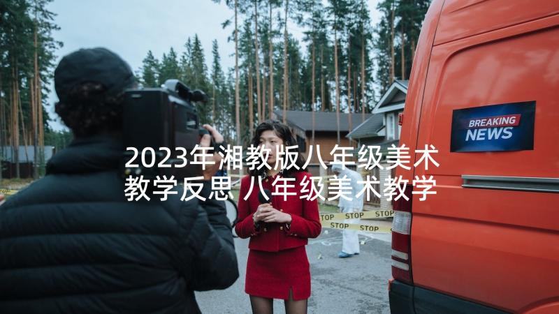 2023年湘教版八年级美术教学反思 八年级美术教学反思(汇总8篇)