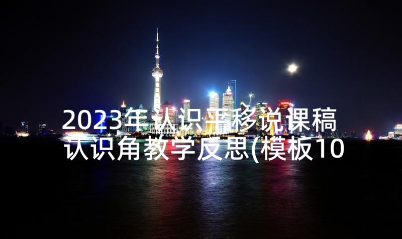 2023年认识平移说课稿 认识角教学反思(模板10篇)