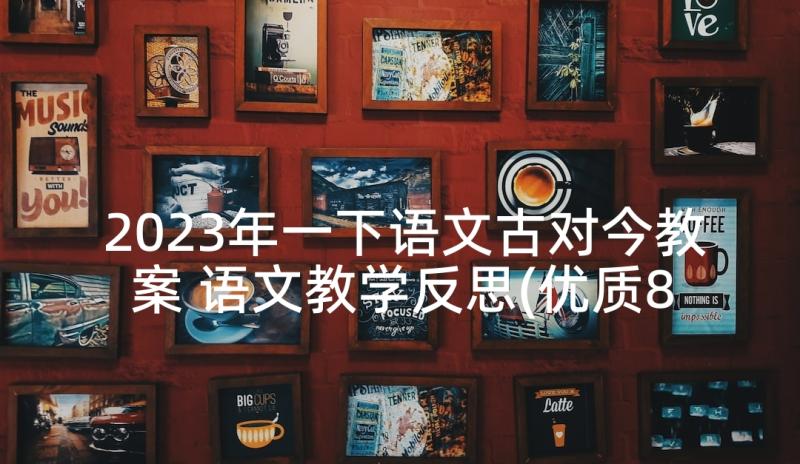 2023年一下语文古对今教案 语文教学反思(优质8篇)