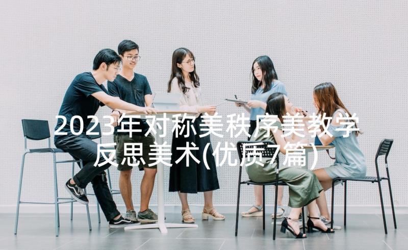 2023年对称美秩序美教学反思美术(优质7篇)