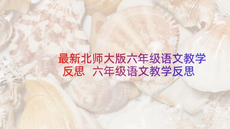 最新北师大版六年级语文教学反思 六年级语文教学反思(大全5篇)