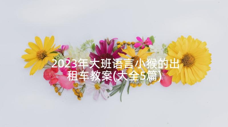 2023年大班语言小猴的出租车教案(大全5篇)