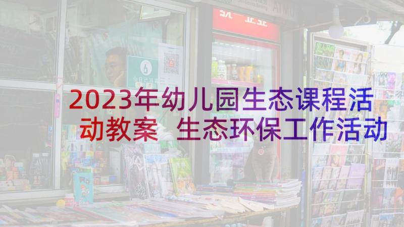 2023年幼儿园生态课程活动教案 生态环保工作活动方案(模板10篇)