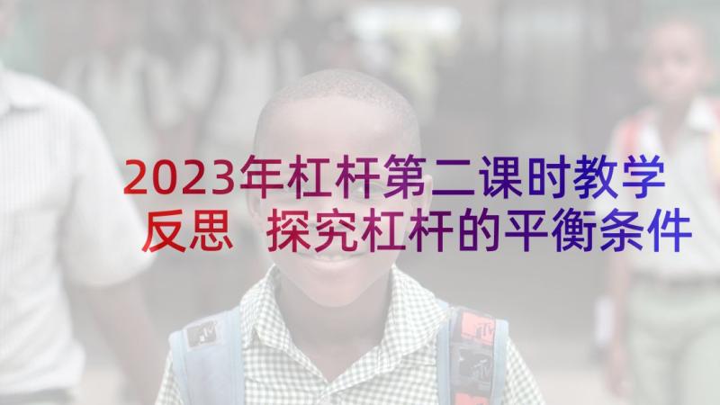 2023年杠杆第二课时教学反思 探究杠杆的平衡条件教学反思(模板5篇)