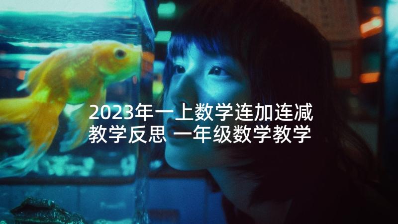 2023年一上数学连加连减教学反思 一年级数学教学反思(精选7篇)