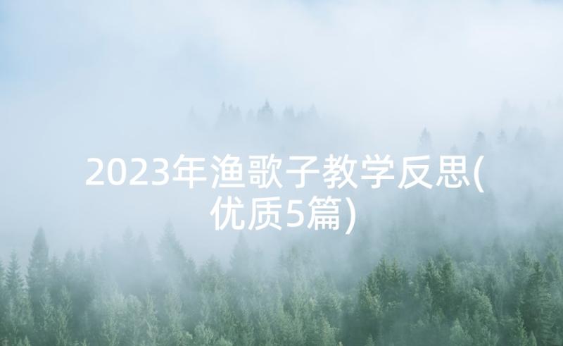 2023年渔歌子教学反思(优质5篇)