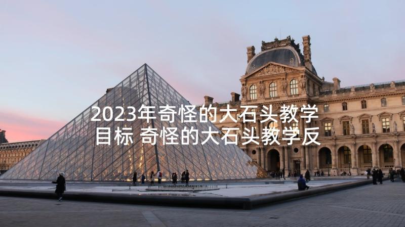 2023年奇怪的大石头教学目标 奇怪的大石头教学反思(通用10篇)