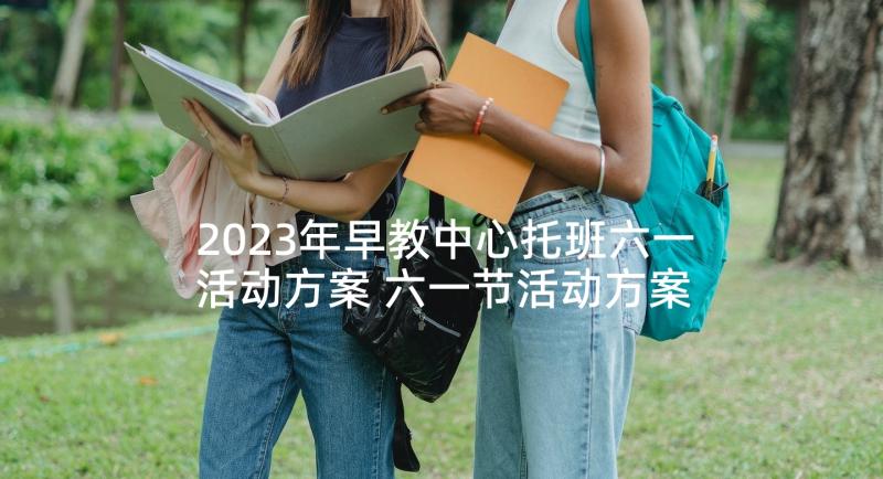 2023年早教中心托班六一活动方案 六一节活动方案(模板10篇)