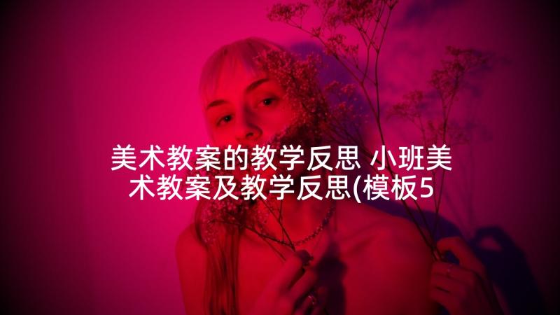 美术教案的教学反思 小班美术教案及教学反思(模板5篇)