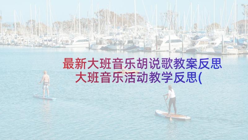 最新大班音乐胡说歌教案反思 大班音乐活动教学反思(汇总10篇)