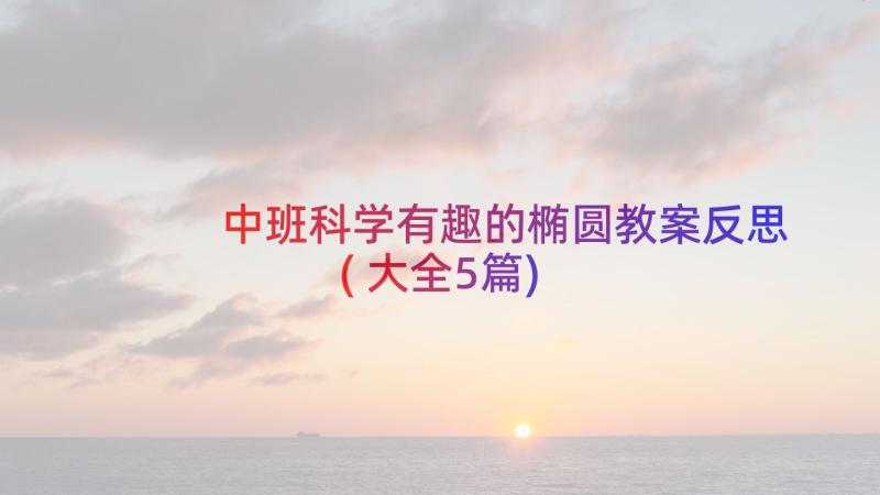 中班科学有趣的椭圆教案反思(大全5篇)