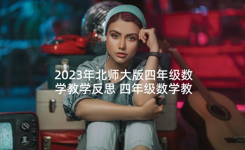 2023年北师大版四年级数学教学反思 四年级数学教学反思(精选9篇)