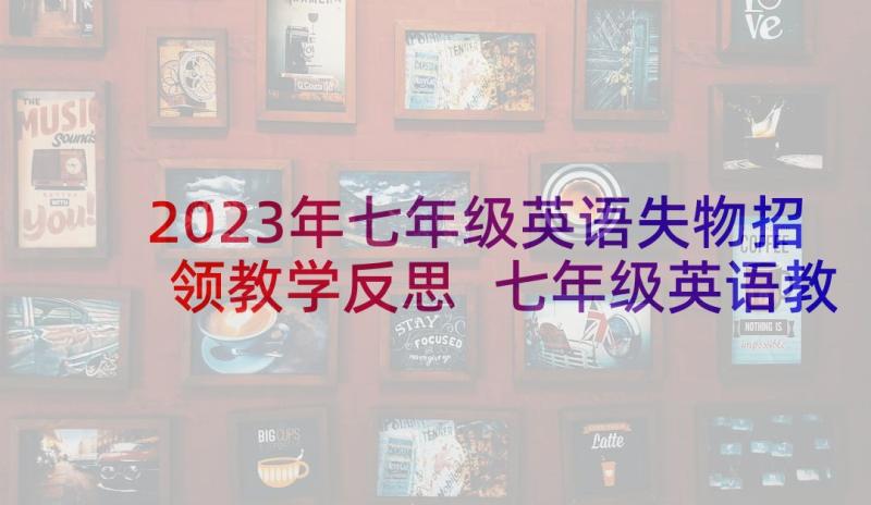 2023年七年级英语失物招领教学反思 七年级英语教学反思(模板6篇)