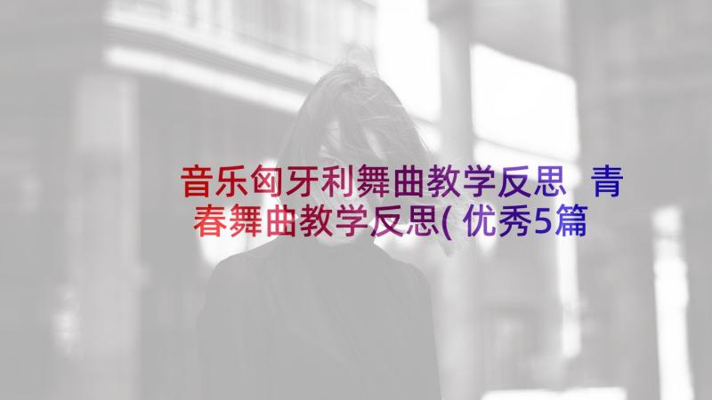 音乐匈牙利舞曲教学反思 青春舞曲教学反思(优秀5篇)