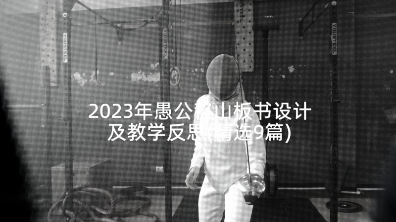 2023年愚公移山板书设计及教学反思(精选9篇)