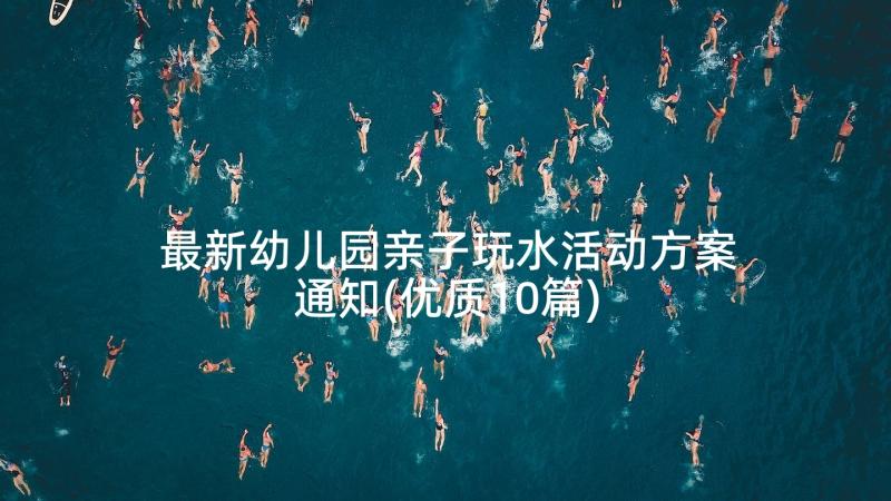 最新幼儿园亲子玩水活动方案通知(优质10篇)