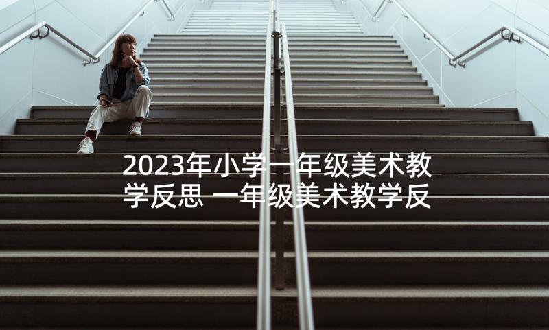 2023年小学一年级美术教学反思 一年级美术教学反思(优秀5篇)